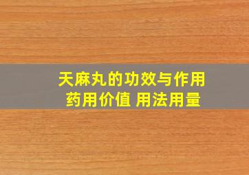 天麻丸的功效与作用 药用价值 用法用量